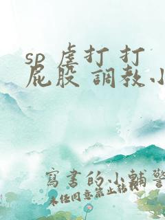 sp 虐打 打屁股 调教小说