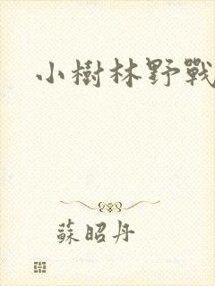 小树林野战啪啪