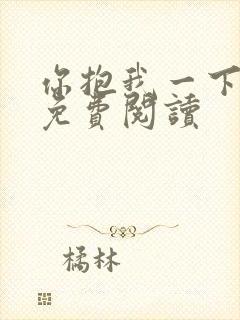 你抱我一下全文免费阅读