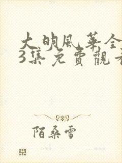 大明风华全集43集免费观看