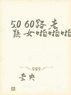 50 60路老熟女啪啪啪