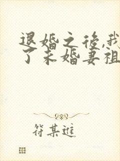 退婚之后,我娶了未婚妻祖宗全