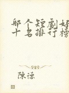 哪个短剧好看前十名排行榜