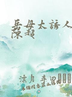 岳母太诱人赵悦陈超