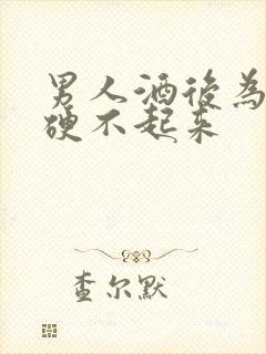 男人酒后为什么硬不起来