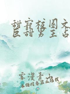甜宠校园文推荐巨甜男主占有欲很强