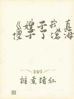 《嫂子我真不是傻子了沧海残阳.》
