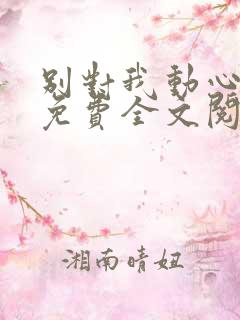 别对我动心小说免费全文阅读