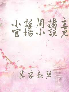 小说周扬主角的官场小说免费阅读