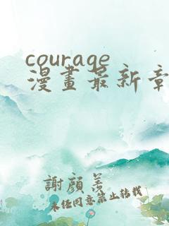 courage漫画最新章节免费阅读下拉式