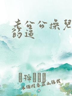 老公公操儿媳妇的逼