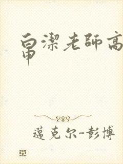 白洁老师高义王申