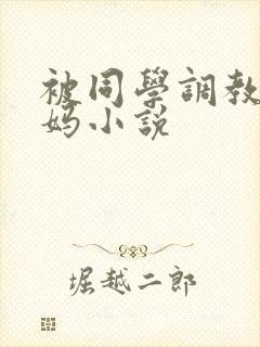 被同学调教的妈妈小说