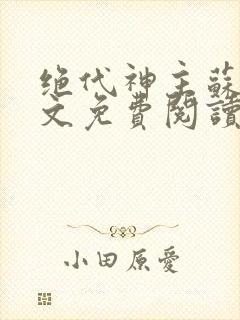 绝代神主苏莫全文免费阅读无弹窗