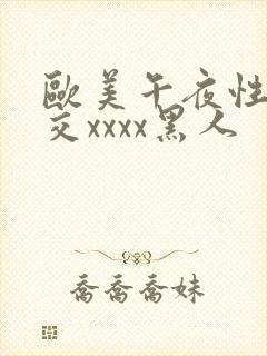 欧美午夜性春猛交xxxx黑人