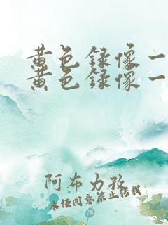 黄色录像一级片黄色录像一级