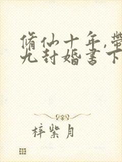 修仙十年,带着九封婚书下山下载全本