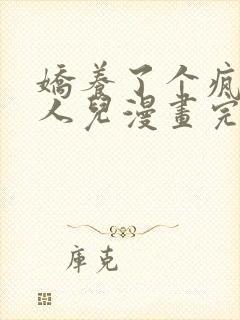 娇养了个疯批美人儿漫画完整版