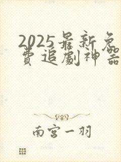 2025最新免费追剧神器app下载