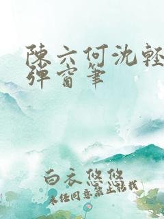 陈六何沈轻舞无弹窗笔