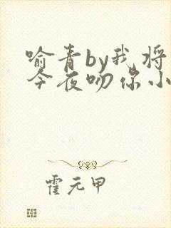 喻青by我将在今夜吻你小说免费阅读