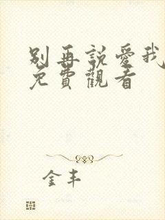 别再说爱我短剧免费观看