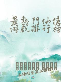 最热门仙侠游戏游戏排行榜