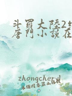 斗罗大陆2绝世唐门小说在线阅读[无弹窗]