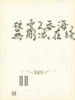 破云2吞海小说无删减在线阅读