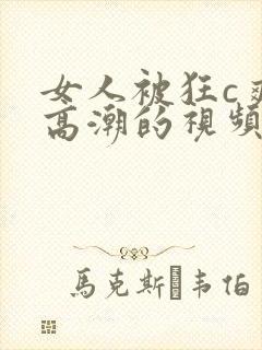 女人被狂c爽到高潮的视频