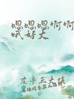 嗯嗯嗯啊啊啊哦哦好大