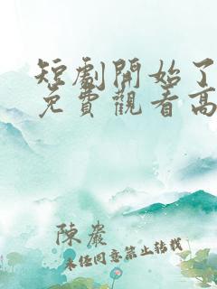 短剧开始了全集免费观看高清