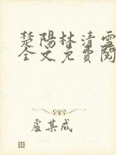 楚阳林清雪小说全文免费阅读免费