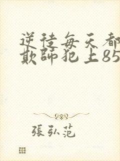 逆徒每天都想着欺师犯上85集