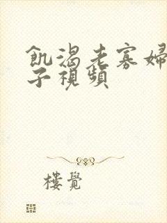 饥渴老寡妇小伙子视频
