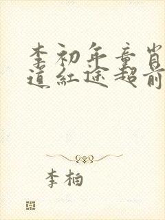 李初年童肖媛正道红途超前更新