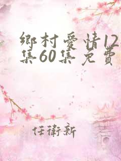 乡村爱情12全集60集免费观看