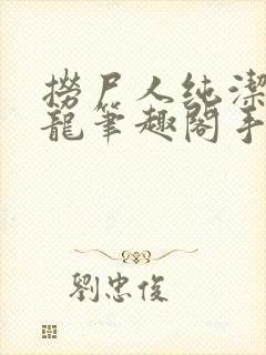 捞尸人纯洁滴小龙笔趣阁手打