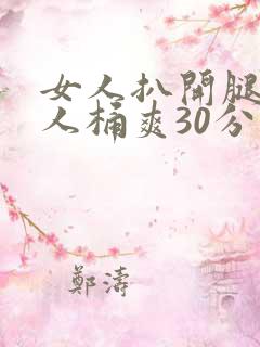 女人扒开腿让男人桶爽30分钟