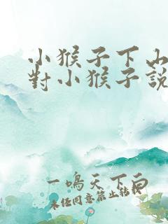小猴子下山你想对小猴子说些什么