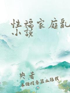 性福家庭乱事多小说