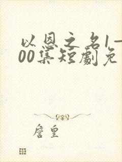 以恩之名1—100集短剧免费观看
