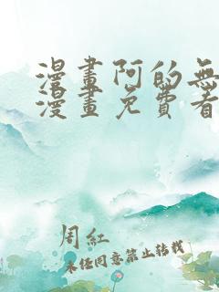 漫画阿的无删减漫画免费看