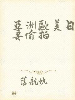 亚洲欧美日韩人妻偷拍