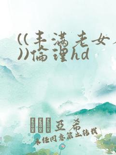 ((丰满老女人))伦理hd