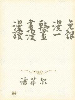 漫画韩漫免费阅读漫画一银网
