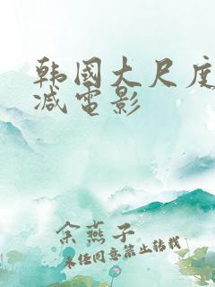 韩国大尺度未删减电影