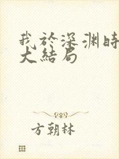 我于深渊时见你大结局