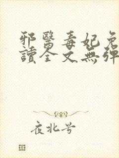 邪医毒妃免费阅读全文无弹窗