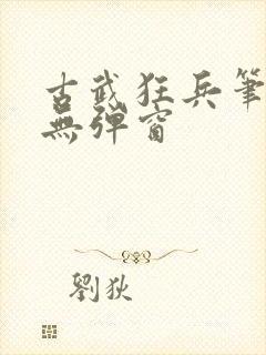 古武狂兵笔趣阁无弹窗